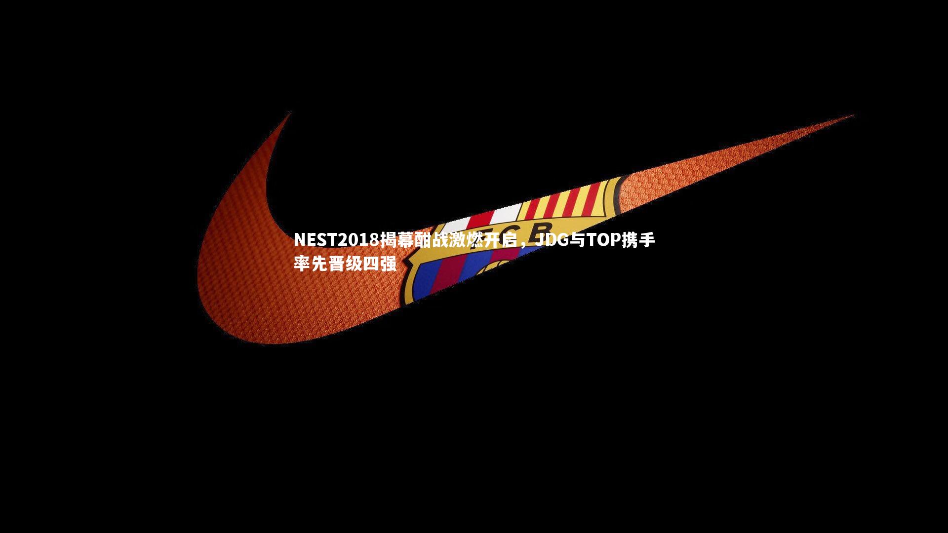 NEST2018揭幕酣战激燃开启，JDG与TOP携手率先晋级四强