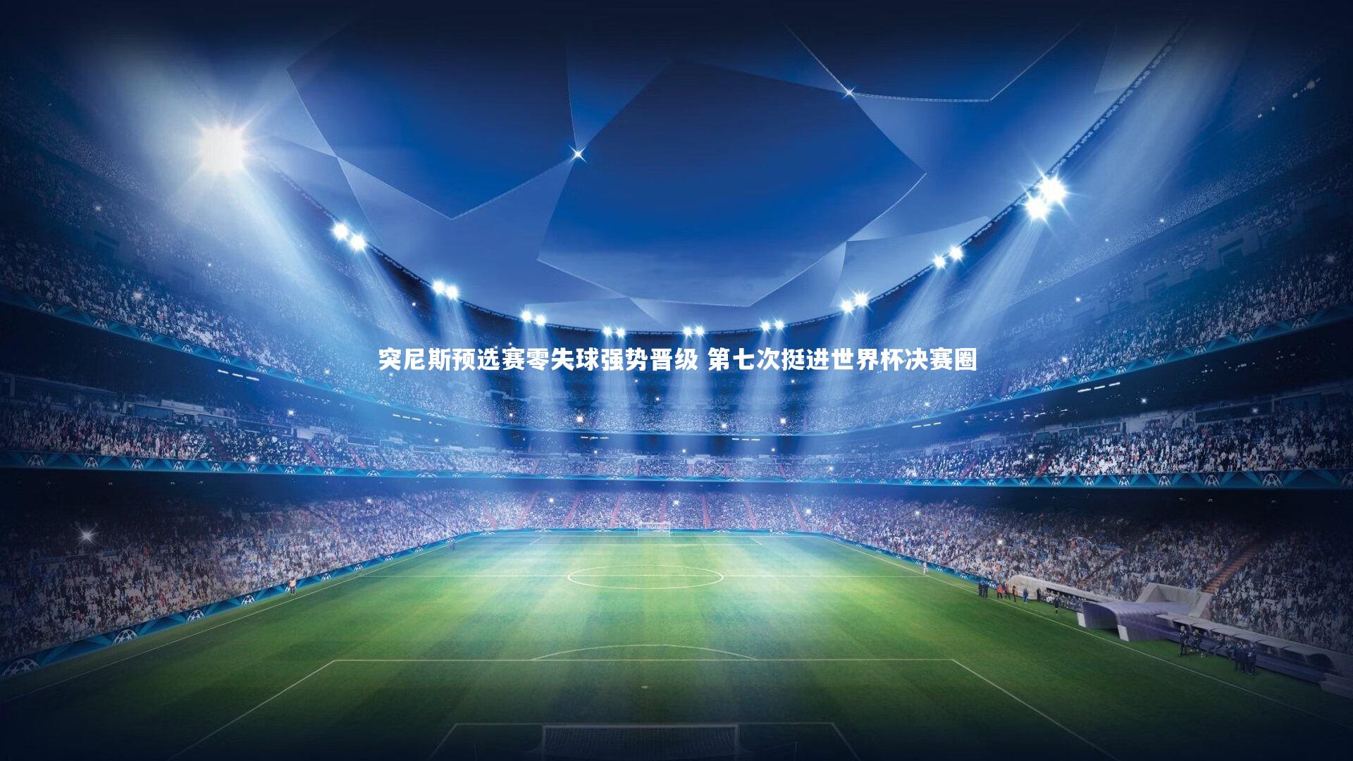 突尼斯预选赛零失球强势晋级 第七次挺进世界杯决赛圈