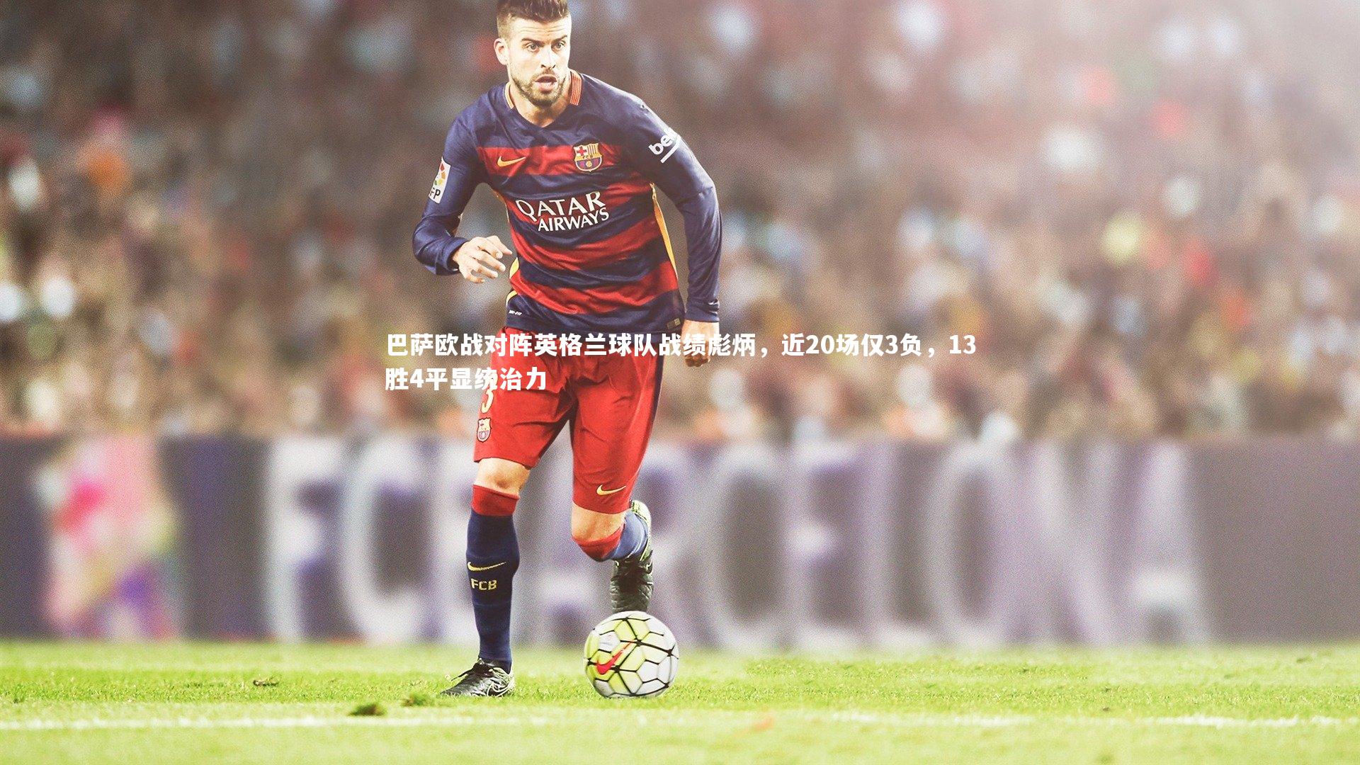 巴萨欧战对阵英格兰球队战绩彪炳，近20场仅3负，13胜4平显统治力