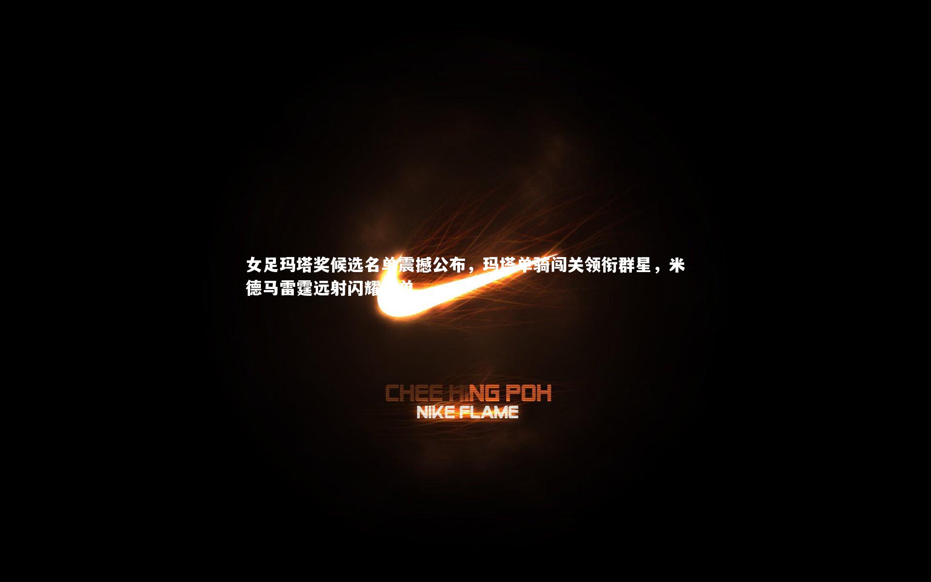 女足玛塔奖候选名单震撼公布，玛塔单骑闯关领衔群星，米德马雷霆远射闪耀榜单