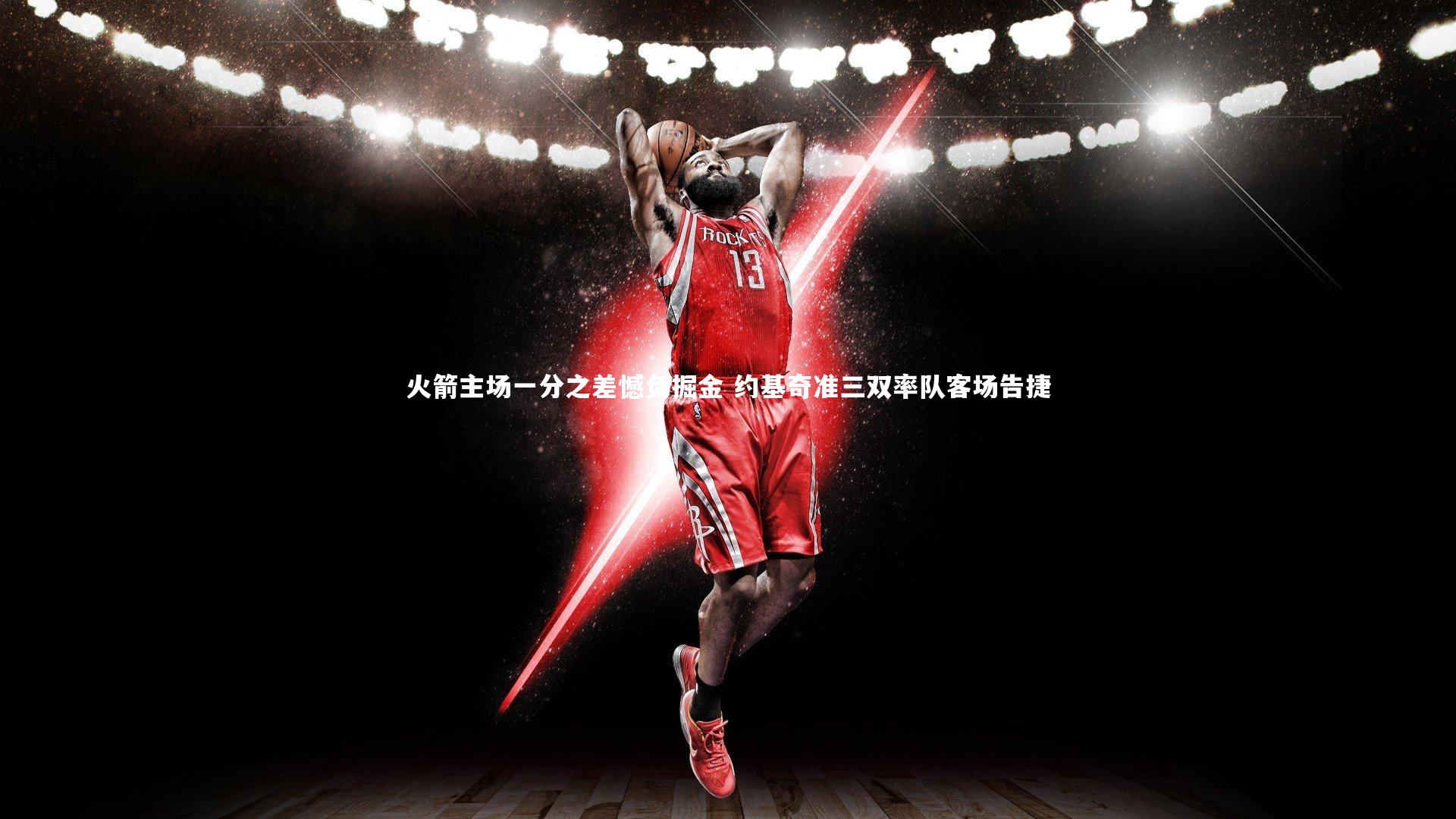 火箭主场一分之差憾负掘金 约基奇准三双率队客场告捷