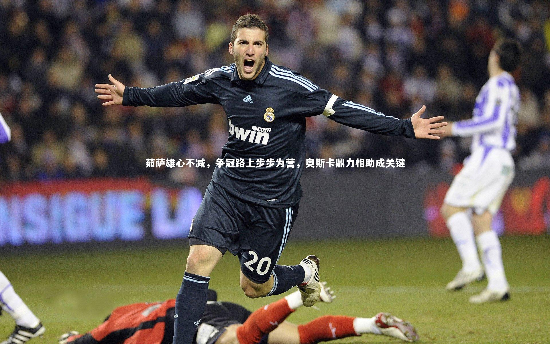茹萨雄心不减，争冠路上步步为营，奥斯卡鼎力相助成关键