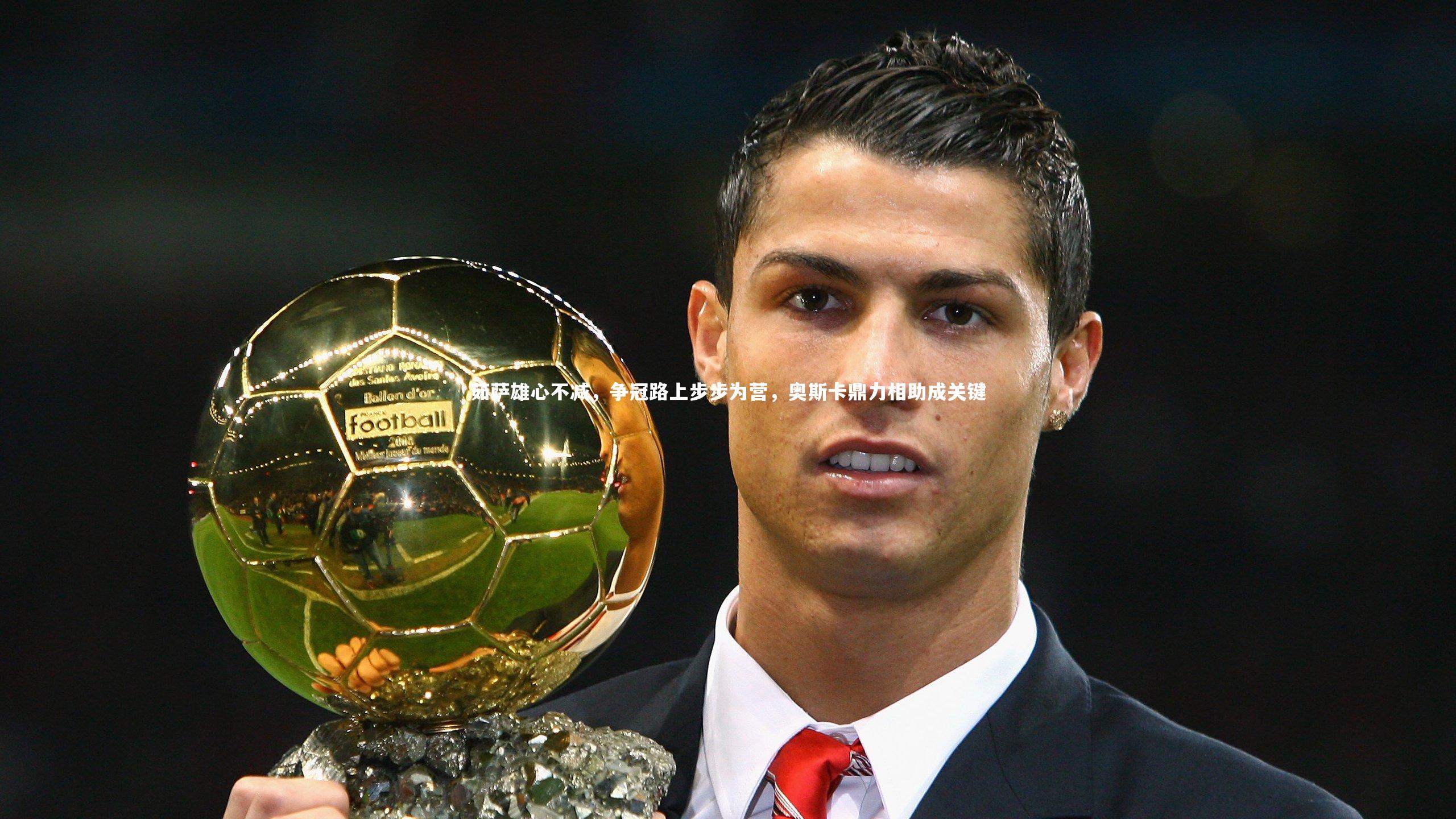 茹萨雄心不减，争冠路上步步为营，奥斯卡鼎力相助成关键